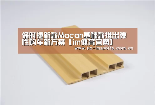 保时捷新款Macan基础款推出弹性购车新方案【im体育官网】(图1) im体育官网