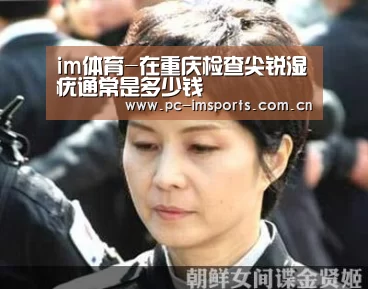 im体育-在重庆检查尖锐湿疣通常是多少钱(图1) im体育下载