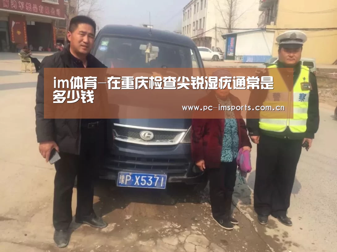 im体育-在重庆检查尖锐湿疣通常是多少钱(图2) im体育app