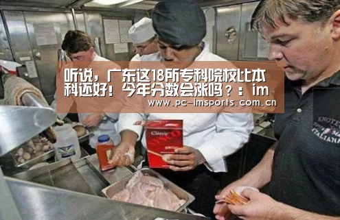 听说,广东这18所专科院校比本科还好!今年分数会涨吗?:im体育下载(图2) im体育app