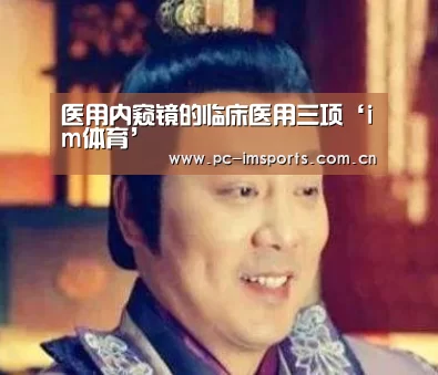 医用内窥镜的临床医用三项‘im体育’(图2) im体育下载