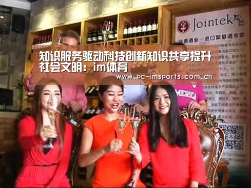 知识服务驱动科技创新知识共享提升社会文明:im体育