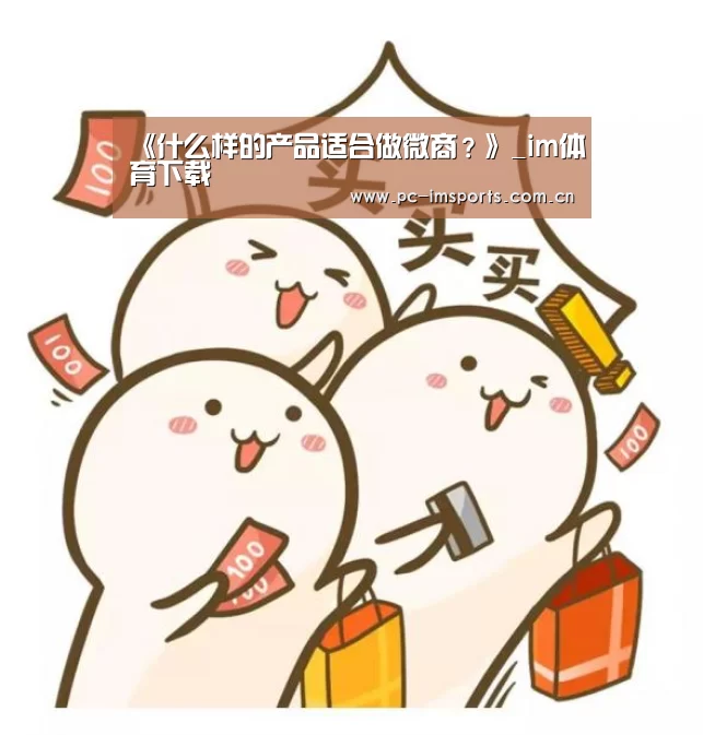 《什么样的产品适合做微商?》_im体育下载(图1) im体育