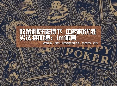 政策利好支持下 中药材优胜劣汰将加速:im体育(图2) im体育