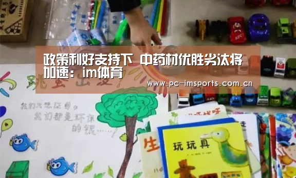 政策利好支持下 中药材优胜劣汰将加速:im体育(图3) im体育app